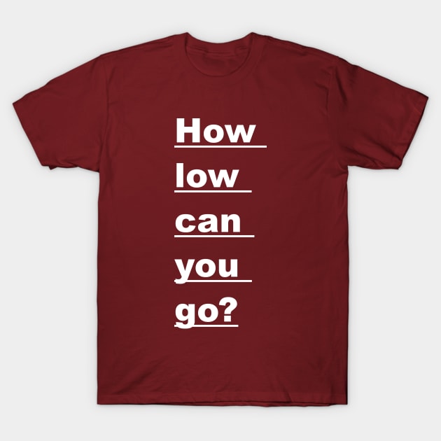 How Low Can You Go? T-Shirt by dyana123